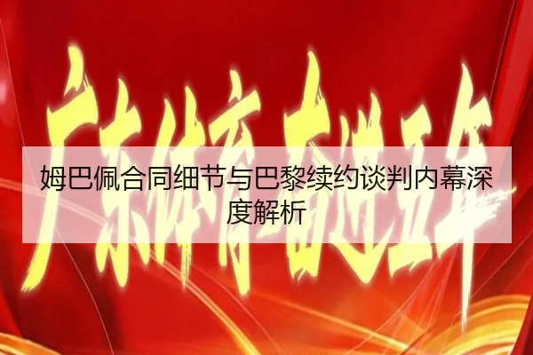 姆巴佩合同细节与巴黎续约谈判内幕深度解析